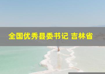 全国优秀县委书记 吉林省